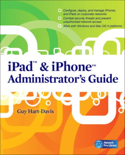 iPad & iPhone Administrator`s Guide: Enterprise Deployment Strategies And Security Solutions (Network Pro Library) - Hart-Davis, Guy