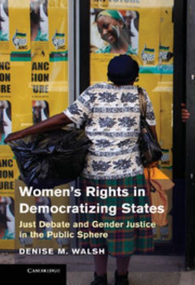 Women’s Rights in Democratizing States: Just Debate and Gender Justice in the Public Sp - Walsh Denise, M.