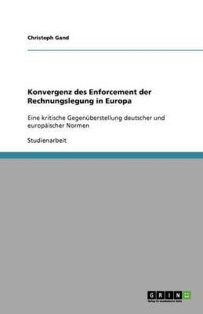 Konvergenz des Enforcement der Rechnungslegung in Europa: Eine kritische Gegenüberstellung deutscher und europäischer Normen - Gand, Christoph