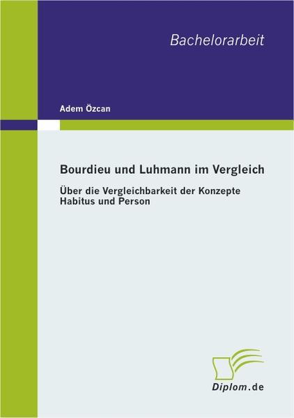 Bourdieu und Luhmann im Vergleich: Über die Vergleichbarkeit der Konzepte Habitus und Person  1., Aufl. - Özcan, Adem