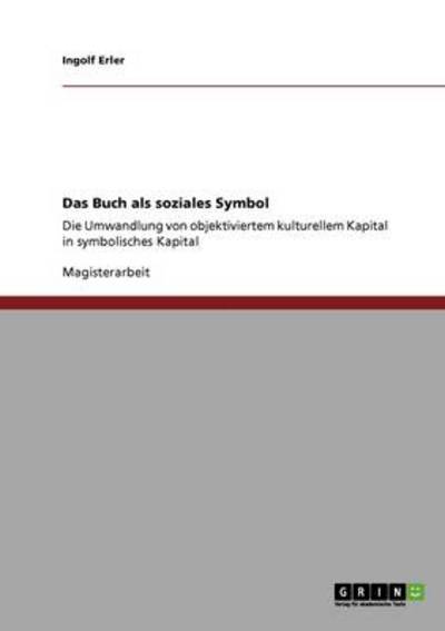 Das Buch als soziales Symbol: Die Umwandlung von objektiviertem kulturellem Kapital in symbolisches Kapital - Erler, Ingolf