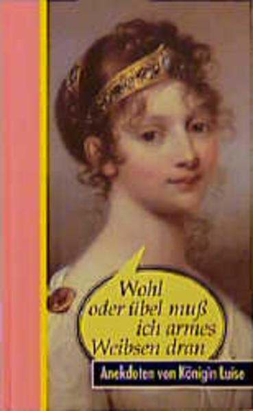 Wohl oder übel muss ich armes Weibsen dran Anekdoten von Königin Luise - Feix, Ingrid