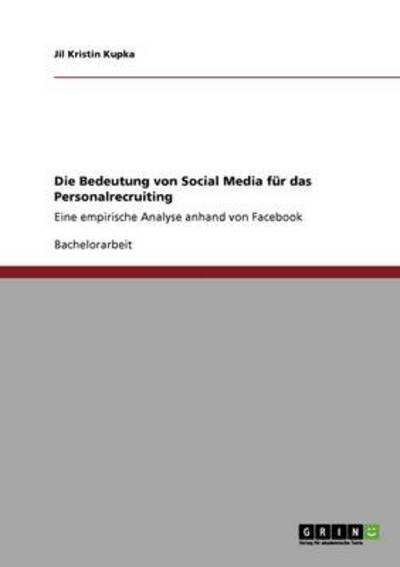 Die Bedeutung von Social Media für das Personalrecruiting: Eine empirische Analyse anhand von Facebook - Kupka Jil, Kristin