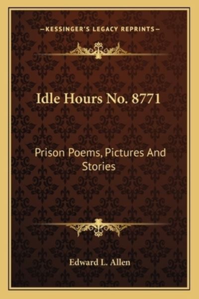 Idle Hours No. 8771: Prison Poems, Pictures and Stories - Allen Edward, L