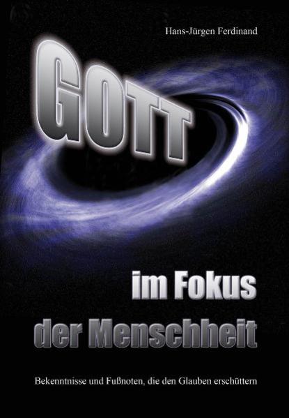 Gott - im Fokus der Menschheit Bekenntnisse und Fußnoten, die den Glauben erschüttern - Ferdinand, Hans-Jürgen