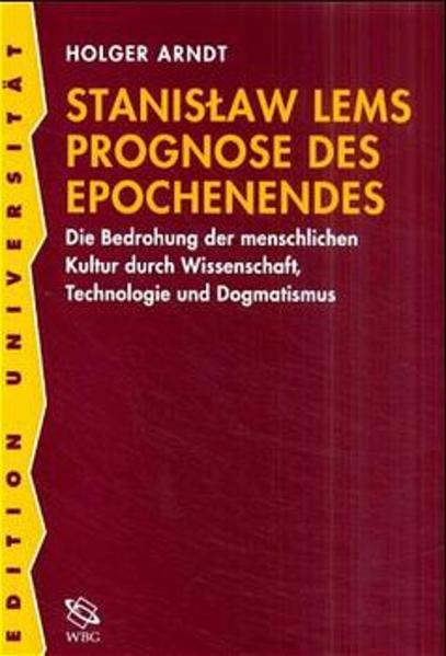 Stanislaw Lems Prognose des Epochenendes Die Bedrohung der menschlichen Kultur durch Wissenschaft, Technologie und Dogmatismus - Arndt, Holger
