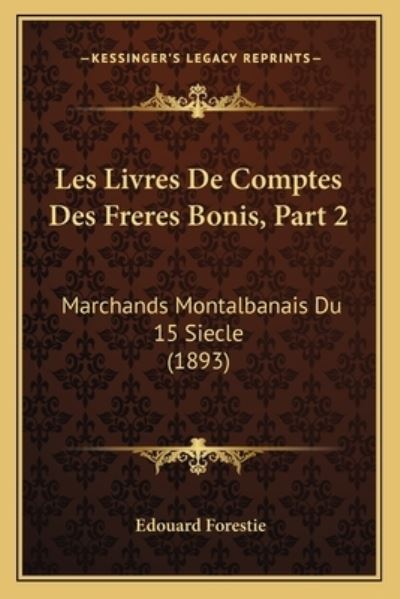 Les Livres De Comptes Des Freres Bonis, Part 2: Marchands Montalbanais Du 15 Siecle (1893) - Forestie, Edouard
