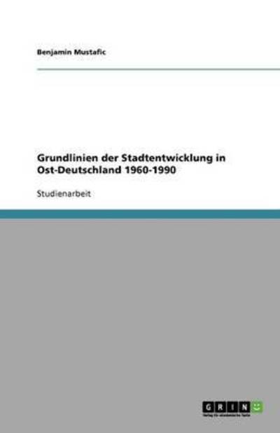 Grundlinien der Stadtentwicklung in Ost-Deutschland 1960-1990 - Mustafic, Benjamin