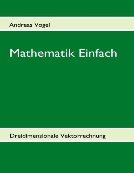 Mathematik Einfach: Dreidimensionale Vektorrechnung Beispielsammlung mit 209 vollständig gelösten Beispielen - Vogel, Andreas