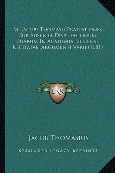 M. Jacobi Thomasii Praefationes Sub Auspicia Disputationum Suarum In Academia Lipsiensi Recitatae, Argumenti Varii (1681) - Thomasius, Jacob