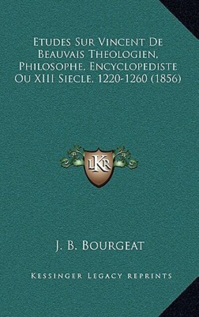 Etudes Sur Vincent De Beauvais Theologien, Philosophe, Encyclopediste Ou XIII Siecle, 1220-1260 (1856) - Bourgeat,  J B