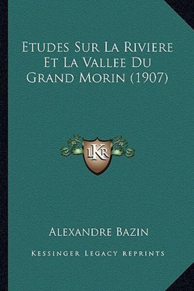 Etudes Sur La Riviere Et La Vallee Du Grand Morin (1907) - Bazin, Alexandre