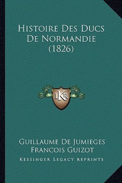 Histoire Des Ducs De Normandie (1826) - Guizot Francois Pierre, Guilaume und Guillaume De Jumieges