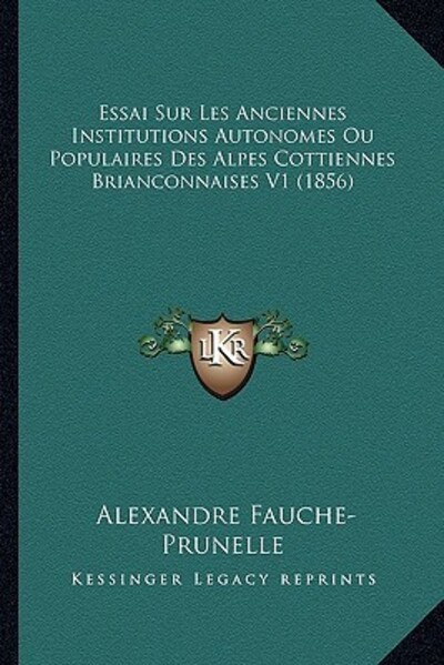 Essai Sur Les Anciennes Institutions Autonomes Ou Populaires Des Alpes Cottiennes Brianconnaises V1 (1856) - Fauche-Prunelle,  Alexandre