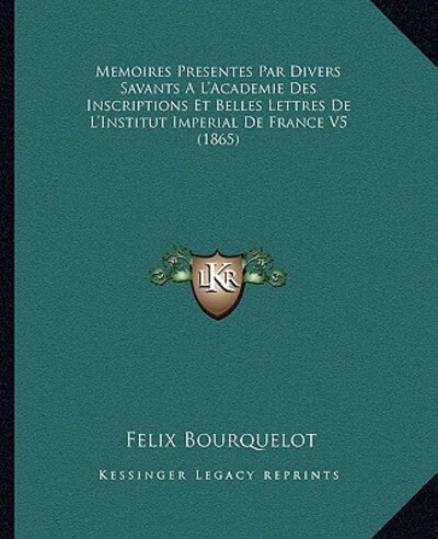Memoires Presentes Par Divers Savants A L`Academie Des Inscriptions Et Belles Lettres De L`Institut Imperial De France V5 (1865) - Bourquelot, Felix