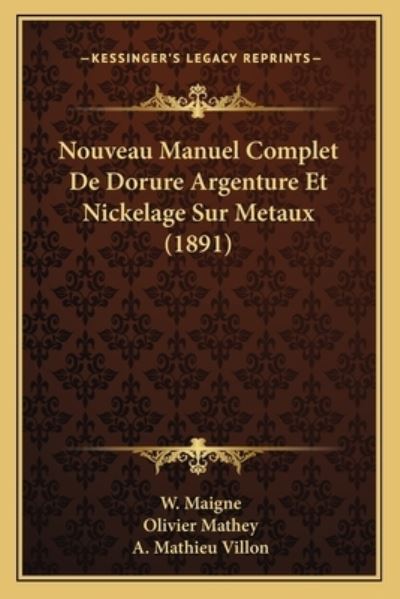 Nouveau Manuel Complet De Dorure Argenture Et Nickelage Sur Metaux (1891) - Maigne, W, Olivier Mathey  und Mathieu Villon A