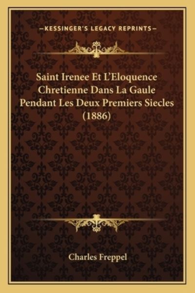 Saint Irenee Et L`Eloquence Chretienne Dans La Gaule Pendant Les Deux Premiers Siecles (1886) - Freppel, Charles