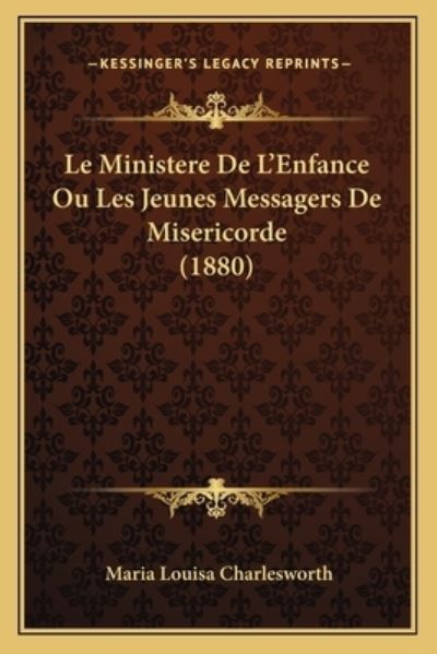 Le Ministere De L`Enfance Ou Les Jeunes Messagers De Misericorde (1880) - Charlesworth Maria, Louisa