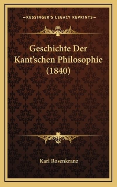 Geschichte Der Kant`schen Philosophie (1840) - Rosenkranz, Karl