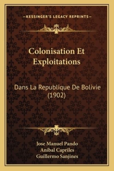 Colonisation Et Exploitations: Dans La Republique de Bolivie (1902) - Pando,  Jose Manuel,  Anibal Capriles  und  Guillermo Sanjines