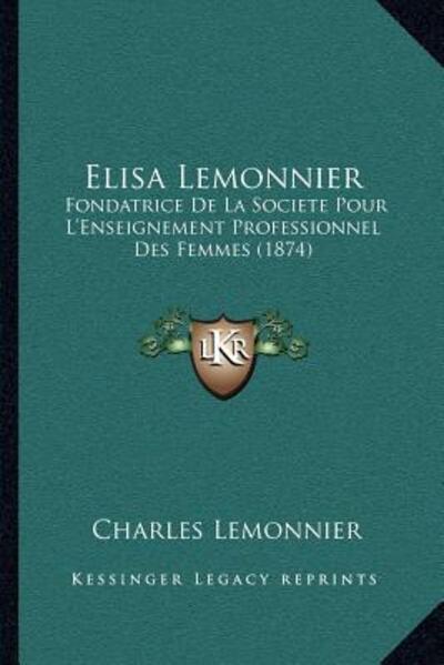 Elisa Lemonnier: Fondatrice de La Societe Pour L`Enseignement Professionnel Des Femmes (1874) - Lemonnier, Charles