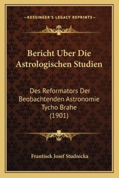 Bericht Uber Die Astrologischen Studien: Des Reformators Der Beobachtenden Astronomie Tycho Brahe (1901) - Studnicka Frantisek, Josef