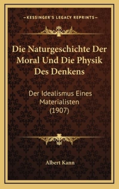 Die Naturgeschichte Der Moral Und Die Physik Des Denkens: Der Idealismus Eines Materialisten (1907) - Kann, Albert