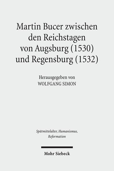 Martin Bucer zwischen den Reichstagen von Augsburg (1530) und Regensburg (1532) Beiträge zu einer Geographie, Theologie und Prosopographie der Reformation - Simon, Wolfgang