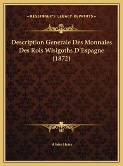 Description Generale Des Monnaies Des Rois Wisigoths D`Espagne (1872) - Heiss, Aloiss