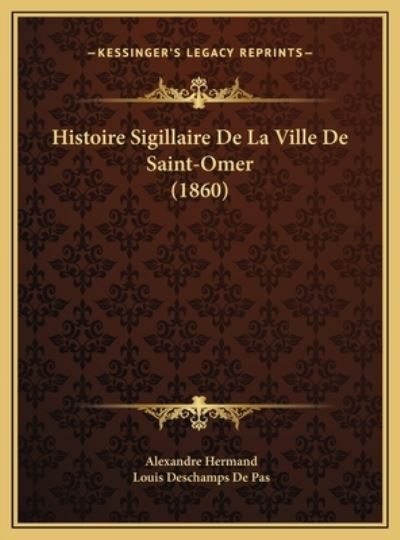 Histoire Sigillaire De La Ville De Saint-Omer (1860) - Hermand, Alexandre und DesChamps De Pas Louis