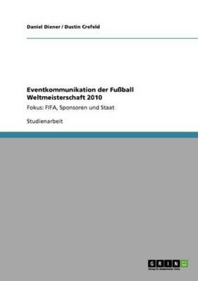 Eventkommunikation der Fußball Weltmeisterschaft 2010: Fokus: FIFA, Sponsoren und Staat - Crefeld, Dustin und Daniel Diener