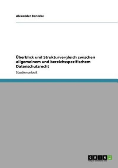 Überblick und Strukturvergleich zwischen allgemeinem und bereichsspezifischem Datenschutzrecht - Benecke, Alexander