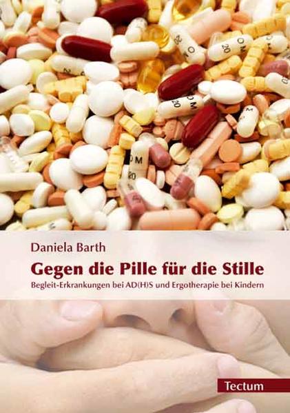Gegen die Pille für die Stille Begleit-Erkrankungen bei AD(H)S und Ergotherapie bei Kindern 1., Aufl. - Barth, Daniela
