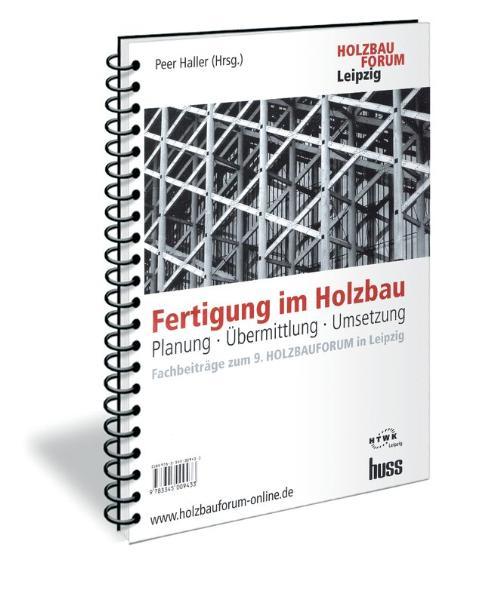 Fertigung im Holzbau Planung, Übermittlung, Umsetzung Fachbeiträge zum 9. Holzbauforum in Leipzig - Haller, Peer