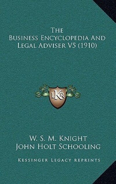 The Business Encyclopedia and Legal Adviser V5 (1910) - Knight W S, M und Holt Schooling John