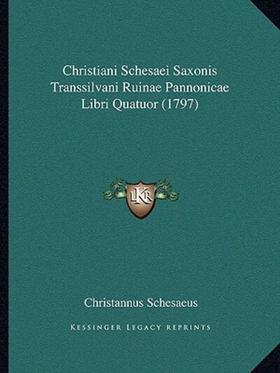 Christiani Schesaei Saxonis Transsilvani Ruinae Pannonicae Libri Quatuor (1797) - Schesaeus, Christannus