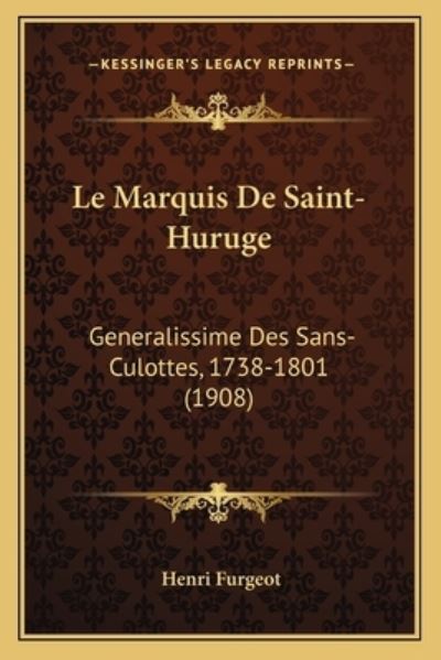 Le Marquis De Saint-Huruge: Generalissime Des Sans-Culottes, 1738-1801 (1908) - Furgeot, Henri