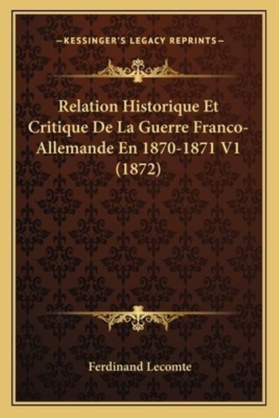 Relation Historique Et Critique De La Guerre Franco-Allemande En 1870-1871 V1 (1872) - Lecomte, Ferdinand