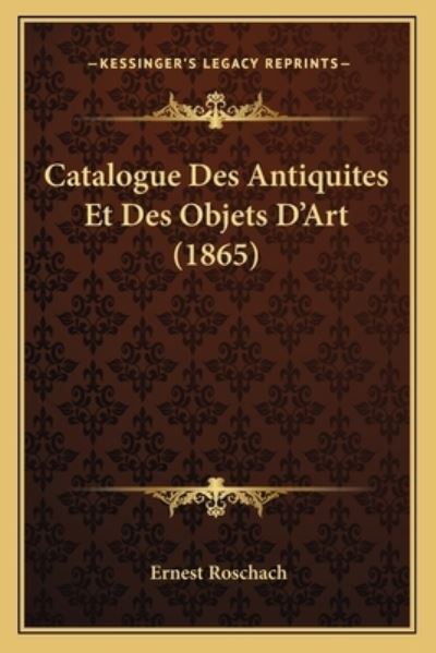 Catalogue Des Antiquites Et Des Objets D`Art (1865) - Roschach, Ernest