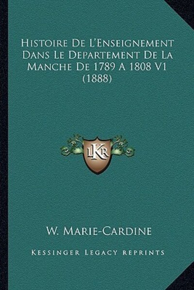 Histoire De L`Enseignement Dans Le Departement De La Manche De 1789 A 1808 V1 (1888) - Marie-Cardine, W