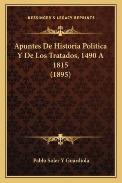 Apuntes De Historia Politica Y De Los Tratados, 1490 A 1815 (1895) - Guardiola Pablo Soler, y