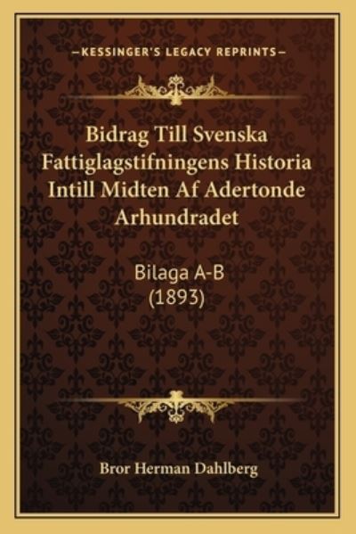 Bidrag Till Svenska Fattiglagstifningens Historia Intill Midten AF Adertonde Arhundradet: Bilaga A-B (1893) - Dahlberg Bror, Herman