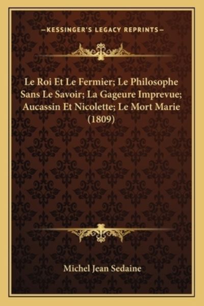 Le Roi Et Le Fermier; Le Philosophe Sans Le Savoir; La Gageure Imprevue; Aucassin Et Nicolette; Le Mort Marie (1809) - Sedaine Michel, Jean