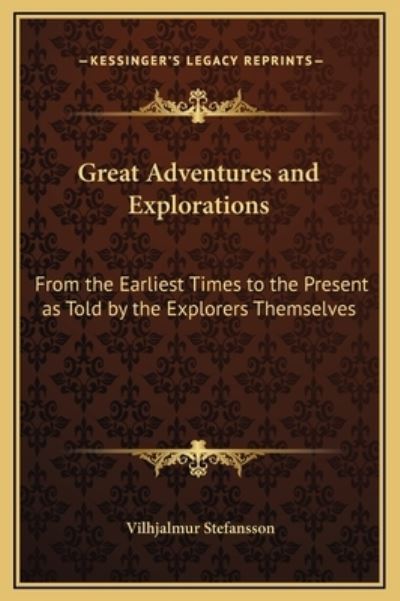 Great Adventures and Explorations: From the Earliest Times to the Present as Told by the Explorers Themselves - Stefansson, Vilhjalmur