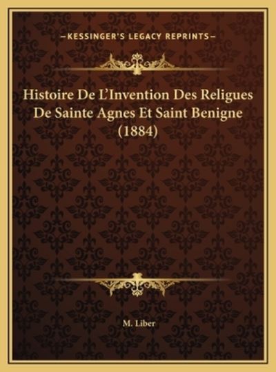 Histoire De L`Invention Des Religues De Sainte Agnes Et Saint Benigne (1884) - Liber,  M