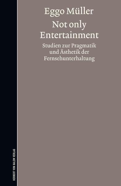 Not only Entertainment. Studien zur Pragmatik und Ästhetik der Fernsehunterhaltung - Müller, Eggo