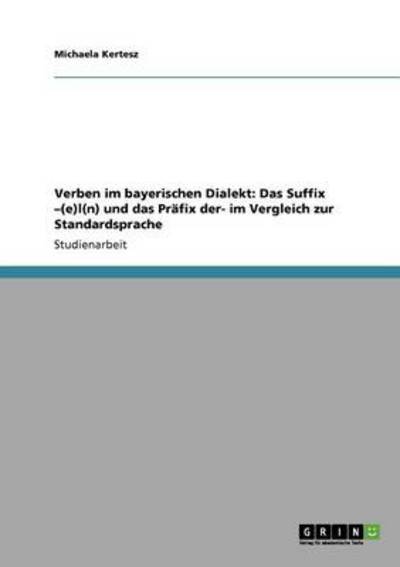 Verben im bayerischen Dialekt: Das Suffix ¿(e)l(n) und das Präfix der- im Vergleich zur Standardsprache - Kertesz, Michaela