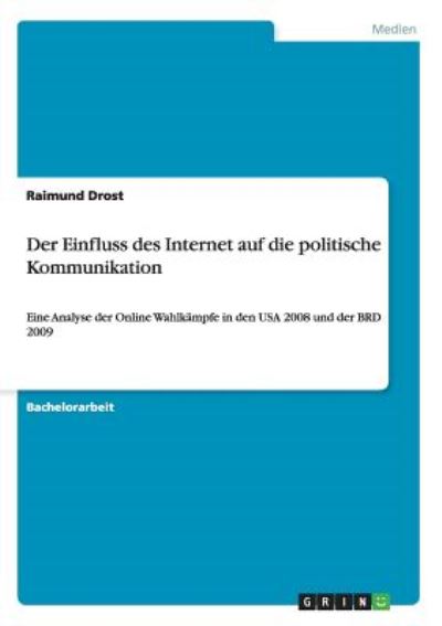 Der Einfluss des Internet auf die politische Kommunikation: Eine Analyse der Online Wahlkämpfe in den USA 2008 und der BRD 2009 - Drost, Raimund