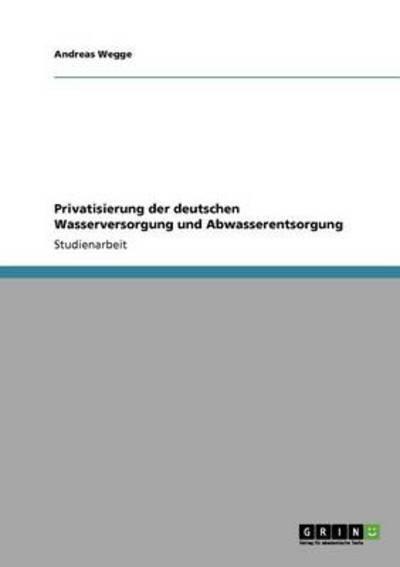 Privatisierung der deutschen Wasserversorgung und Abwasserentsorgung - Wegge, Andreas