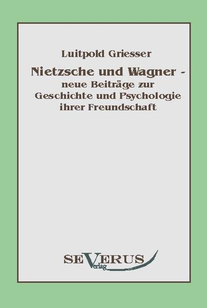 Nietzsche und Wagner - neue Beiträge zur Geschichte und Psychologie ihrer Freundschaft  Nachdruck der Originalausgabe von 1923 - Griesser, Luitpold